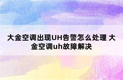 大金空调出现UH告警怎么处理 大金空调uh故障解决